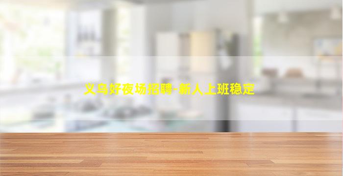 义乌好夜场招聘-新人上班稳定