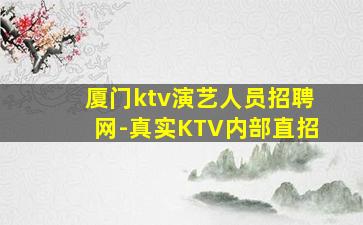 厦门ktv演艺人员招聘网-真实KTV内部直招